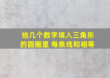 给几个数字填入三角形的圆圈里 每条线和相等